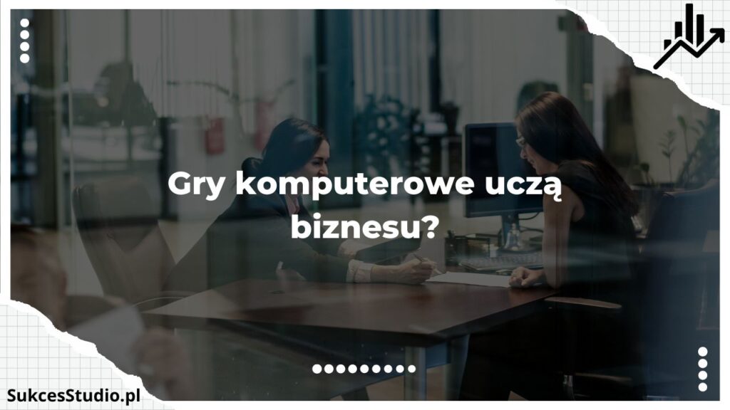 Gry komputerowe uczą biznesu?