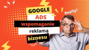 Google ADS - wspomaganie biznesu reklamą