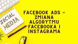 Facebook ADS – zmiana algorytmu Facebooka i Instagrama