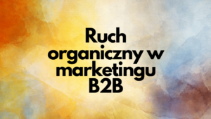 Ruch organiczny w marketingu B2B (1)
