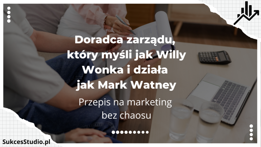 Doradca zarządu, który myśli jak Willy Wonka i działa jak Mark Watney - przepis na marketing bez chaosu