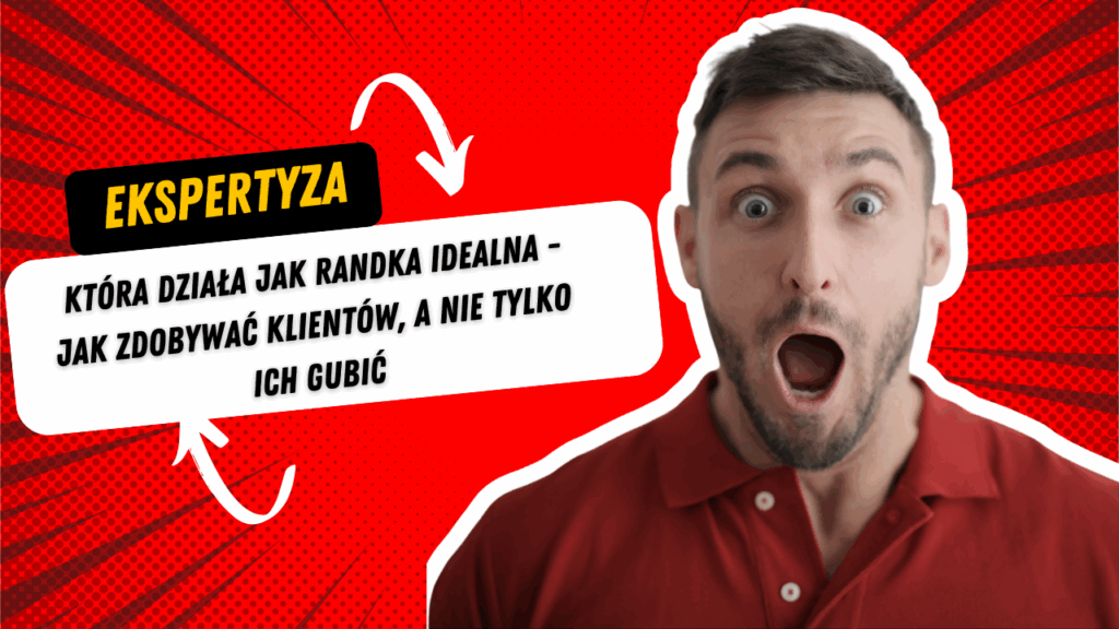 Ekspertyza, która działa jak randka idealna - jak zdobywać klientów, a nie tylko ich gubić