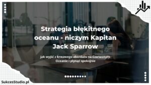 Strategia błękitnego oceanu - niczym Kapitan Jack Sparrow – jak wyjść z krwawego abordażu na Czerwonym Oceanie i płynąć spokojnie