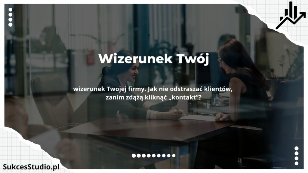 Wizerunek Twój - wizerunek Twojej firmy. Jak nie odstraszać klientów, zanim zdążą kliknąć „kontakt”