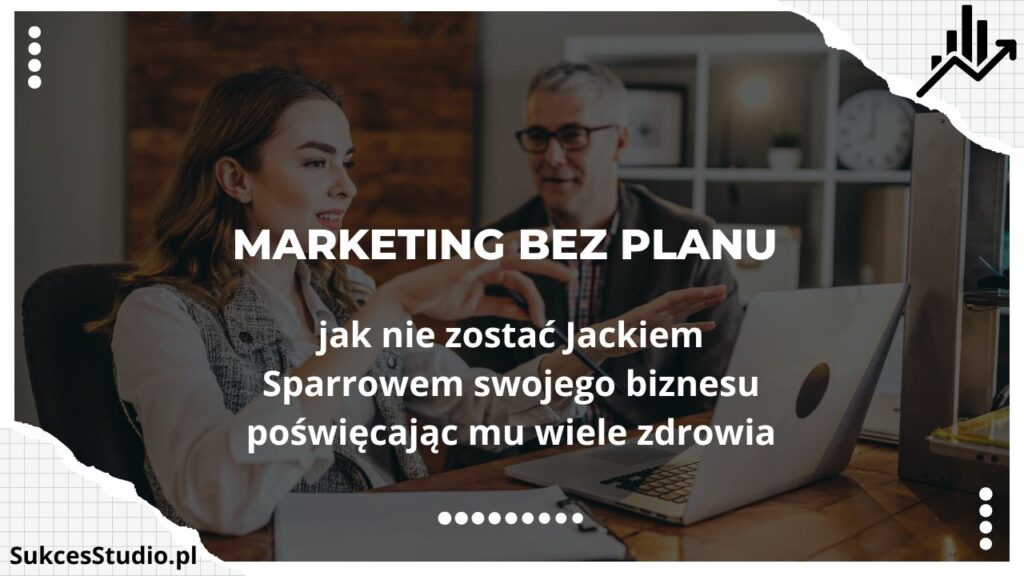 Marketing bez planu - jak nie zostać Jackiem Sparrowem swojego biznesu poświęcając mu wiele zdrowia