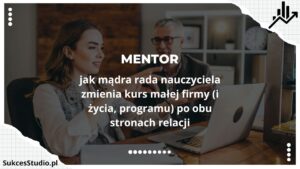 Mentor - jak mądra rada nauczyciela zmienia kurs małej firmy (i życia, programu) po obu stronach relacji