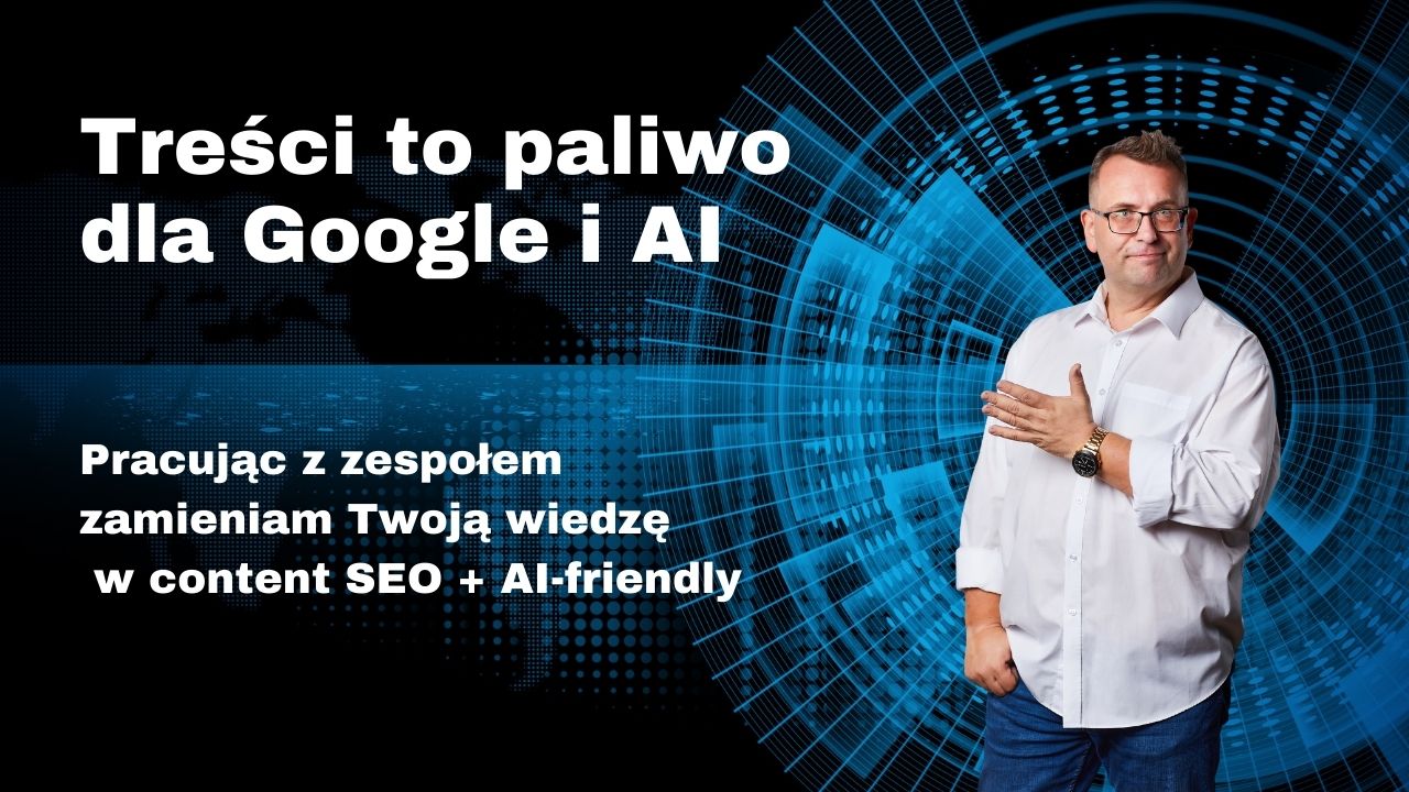 Treści to paliwo dla Google i AI – fundament Twojej marki, autorytetu i trwałej widoczności