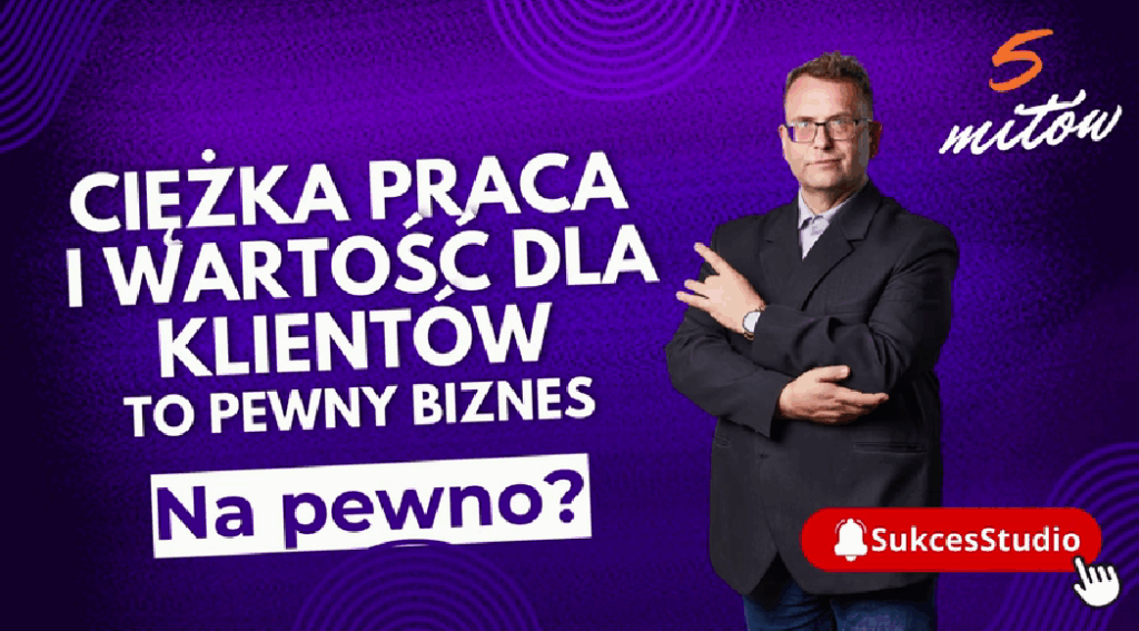 Ciężka praca i wartość dla klientów to pewny biznes - na pewno - 5 mitów do obalenia