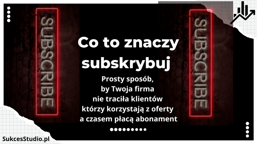 Co to znaczy subskrybuj - prosty sposób, by Twoja firma nie traciła klientów którzy korzystają z oferty a czasem płacą abonament