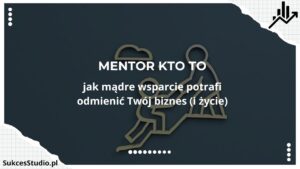Mentor kto to - jak mądre wsparcie potrafi odmienić Twój biznes (i życie)