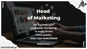 Head of Marketing – jak strategicznie poukładać marketing w małej firmie - firma polska - żeby naprawdę działał
