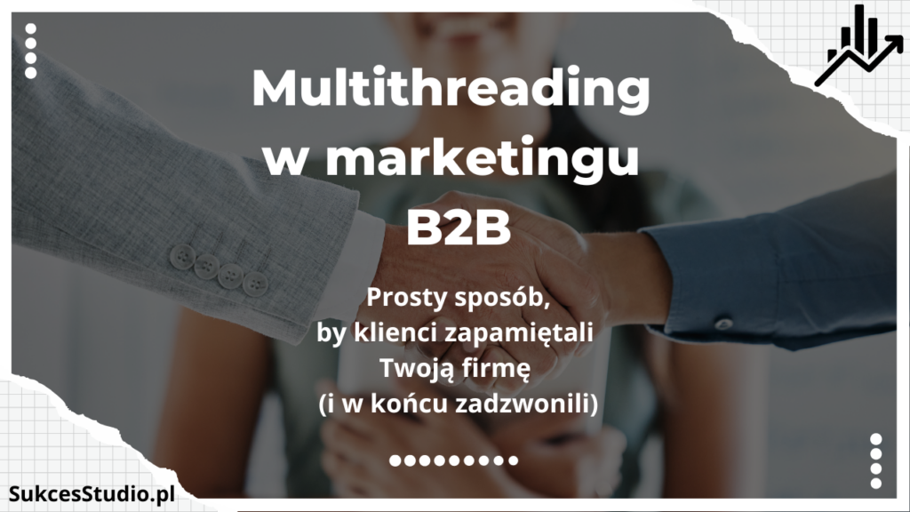 Multithreading w marketingu B2B - prosty sposób, by klienci zapamiętali Twoją firmę (i w końcu zadzwonili)
