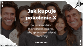 Jak kupuje pokolenie X - co musi wiedzieć mikroprzedsiębiorca, żeby sprzedawać więcej i stabilniej