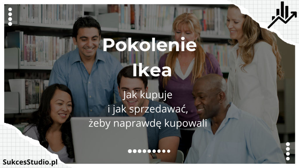 Pokolenie Ikea - jak kupuje i jak sprzedawać, żeby naprawdę kupowali