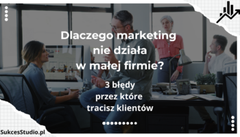Dlaczego marketing nie działa w małej firmie 3 błędy, przez które tracisz klientów