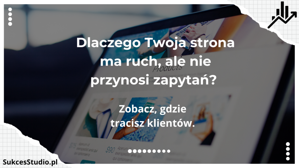 Dlaczego Twoja strona ma ruch, ale nie przynosi zapytań Zobacz, gdzie tracisz klientów.