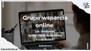 Grupa wsparcia online - jak zbudować społeczność biznesową, która działa