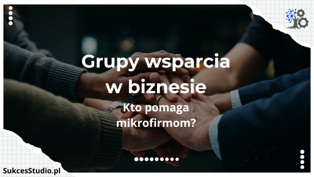 Grupy wsparcia w biznesie - kto pomaga mikrofirmom