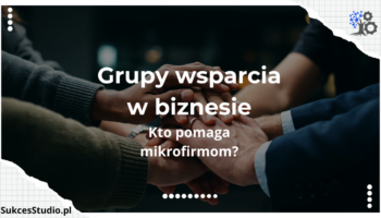 Grupy wsparcia w biznesie - kto pomaga mikrofirmom