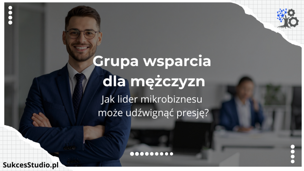Grupa wsparcia dla mężczyzn - jak lider mikrobiznesu może udźwignąć presję
