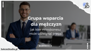 Grupa wsparcia dla mężczyzn - jak lider mikrobiznesu może udźwignąć presję