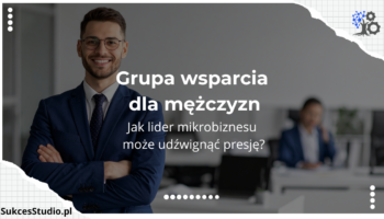 Grupa wsparcia dla mężczyzn - jak lider mikrobiznesu może udźwignąć presję