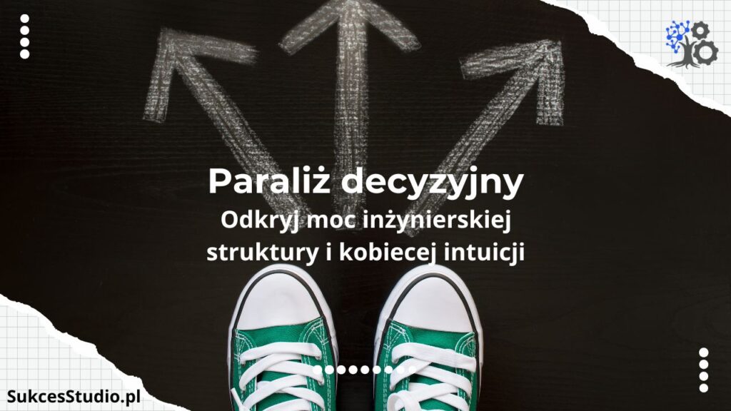 Jak pokonać paraliż decyzyjny w biznesie? Odkryj moc inżynierskiej struktury i kobiecej intuicji