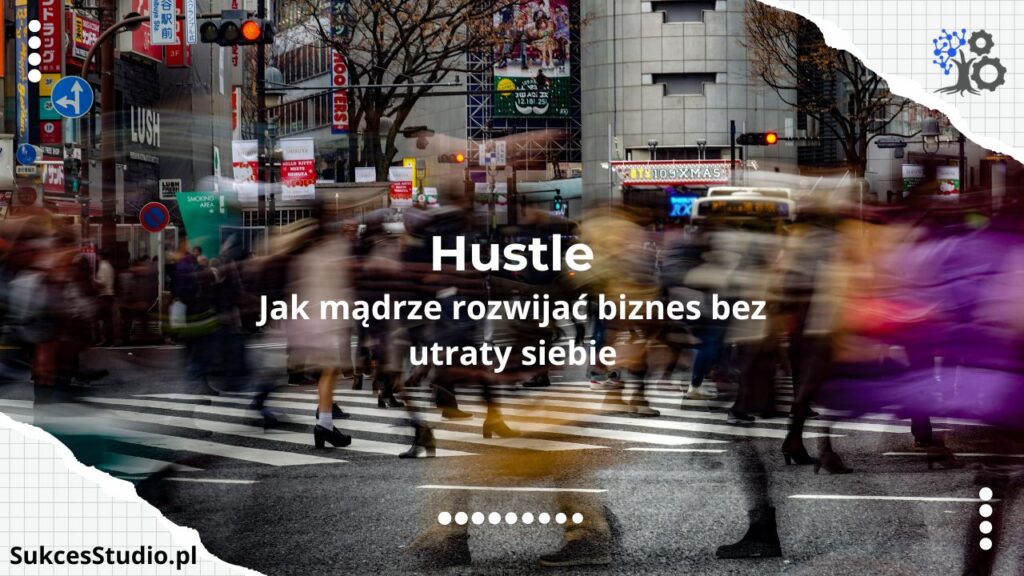 Kultura hustle – szkodliwa czy dobra, bo efektywna? Jak mądrze rozwijać biznes bez utraty siebie