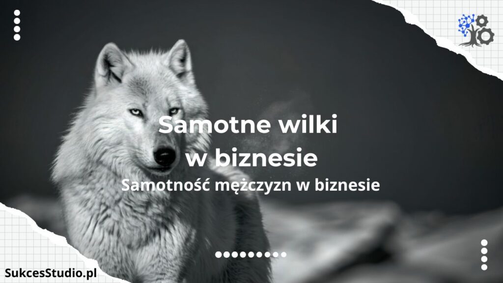 Samotne wilki – Dlaczego samotność w biznesie wykańcza mężczyzn i jak uleczyć ją w zrównoważonej grupie?