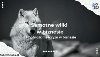 Samotne wilki – Dlaczego samotność w biznesie wykańcza mężczyzn i jak uleczyć ją w zrównoważonej grupie?