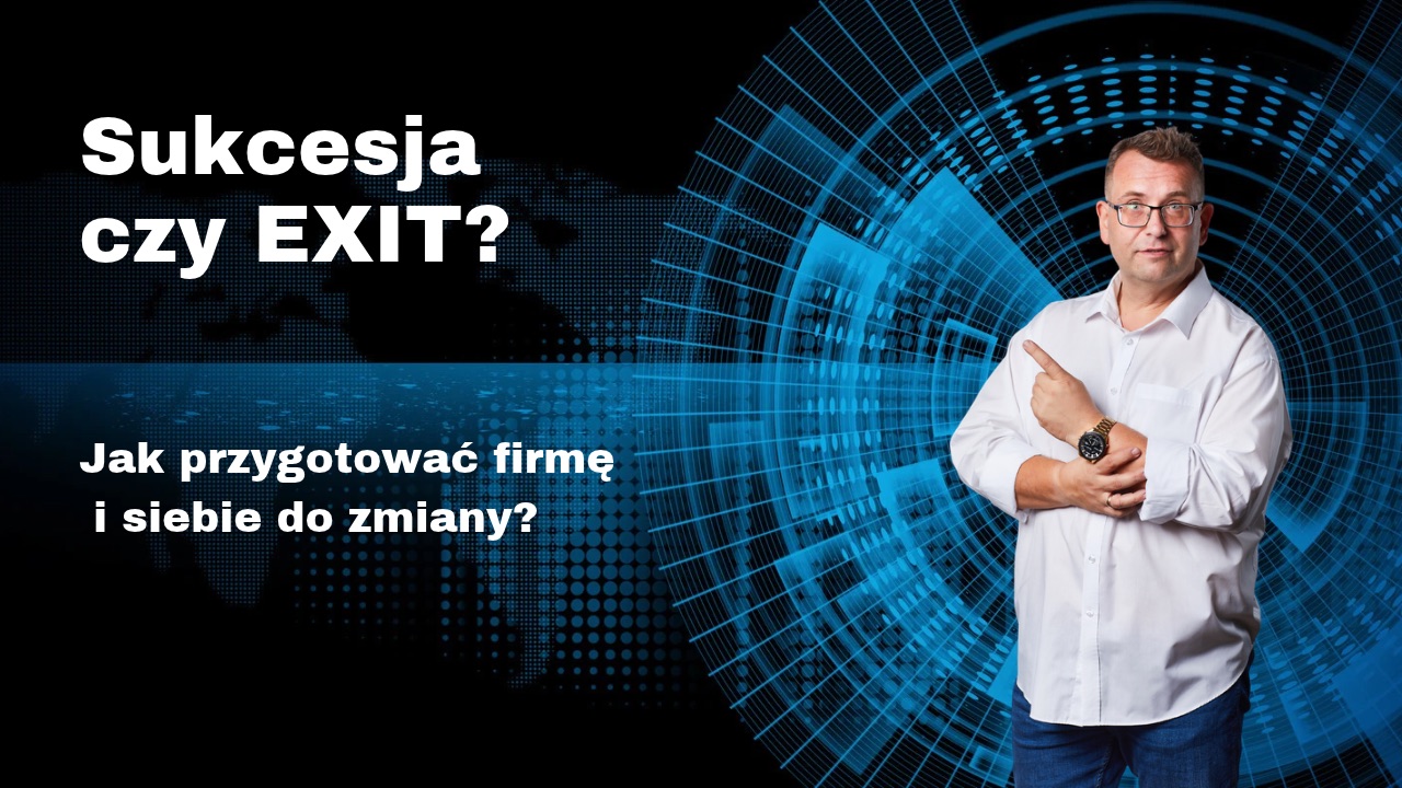 Sukcesja czy EXIT - Jak przygotować firmę i siebie do zmiany